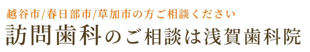 越谷市・春日部市・草加市で訪問歯科の相談は浅賀歯科医院